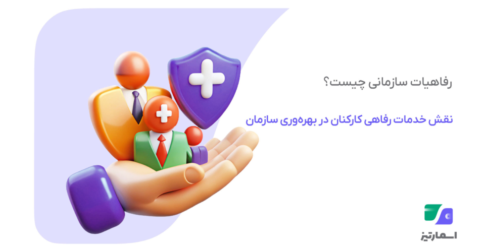 رفاهیات سازمانی چیست؟ تعریف، انواع خدمات رفاهی کارکنان و نقش آن در بهره‌وری سازمان‌ها